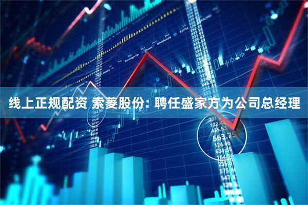 线上正规配资 索菱股份: 聘任盛家方为公司总经理