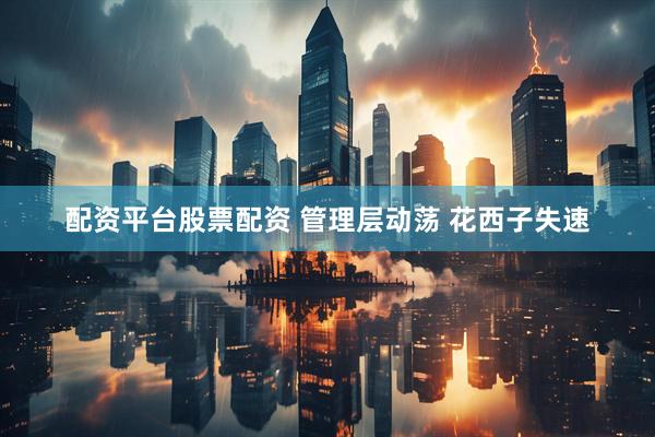 配资平台股票配资 管理层动荡 花西子失速