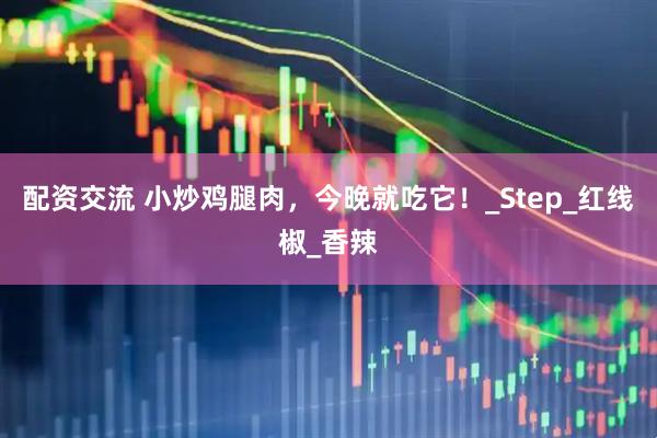 配资交流 小炒鸡腿肉，今晚就吃它！_Step_红线椒_香辣