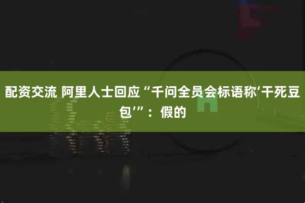 配资交流 阿里人士回应“千问全员会标语称‘干死豆包’”：假的
